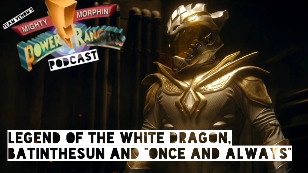 Legend of the White Dragon, BatintheSun and Once and Always – Team Venom’s Power Rangers Podcast S02E05